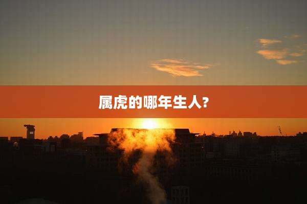 属虎的哪年生人?