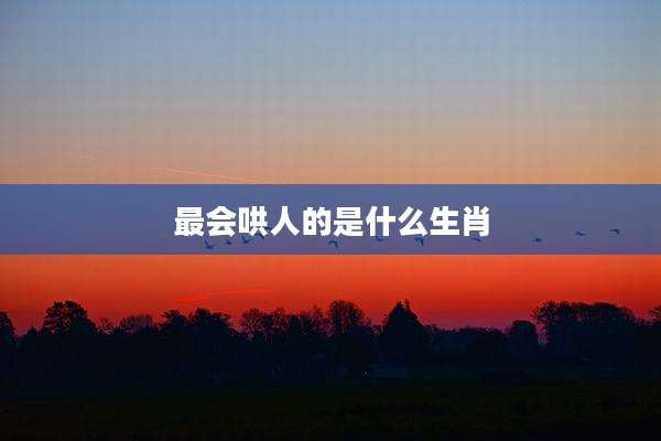 最会哄人的是什么生肖