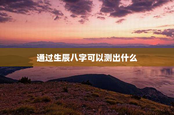 通过生辰八字可以测出什么