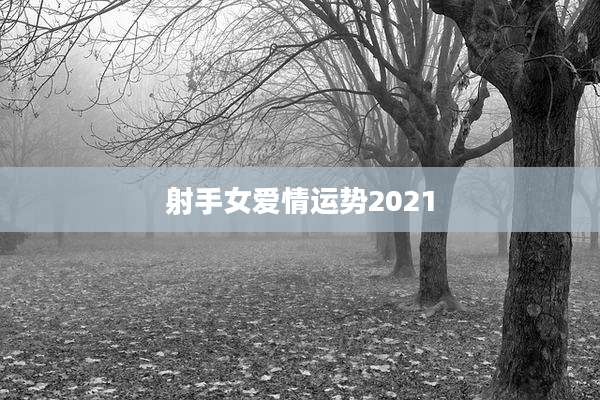射手女爱情运势2021