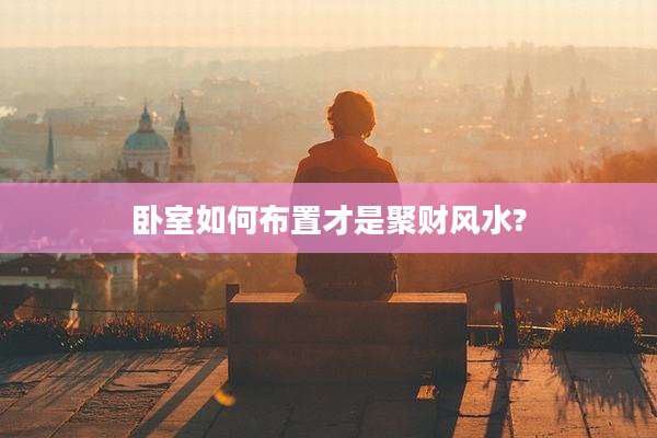 卧室如何布置才是聚财风水?