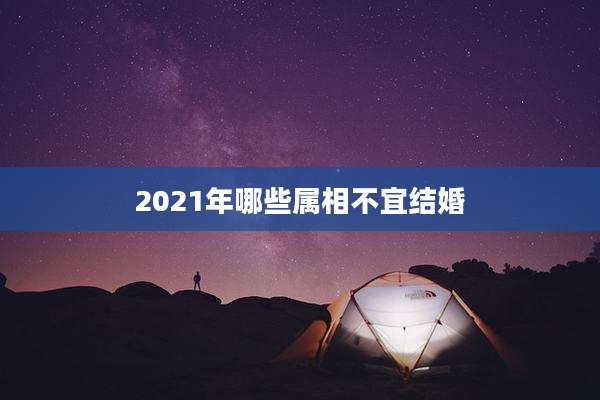 2021年哪些属相不宜结婚