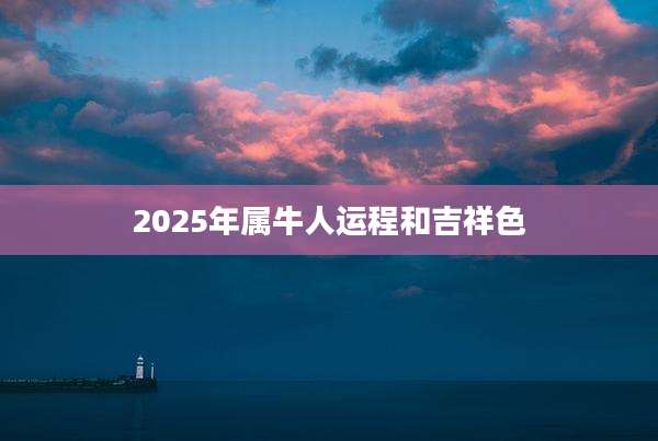 2025年属牛人运程和吉祥色