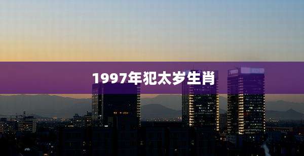 1997年犯太岁生肖
