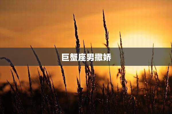 巨蟹座男撒娇