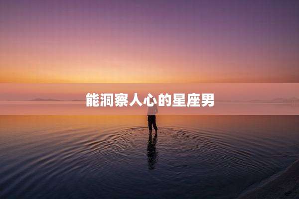 能洞察人心的星座男