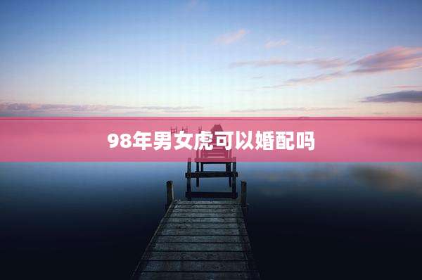 98年男女虎可以婚配吗