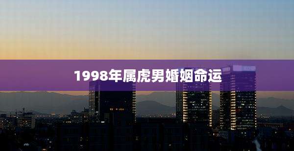 1998年属虎男婚姻命运