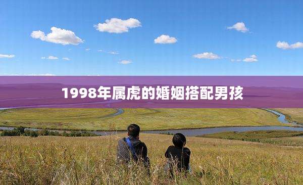 1998年属虎的婚姻搭配男孩