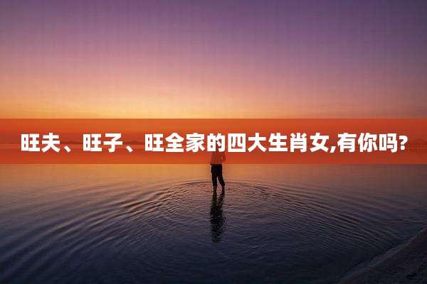 旺夫、旺子、旺全家的四大生肖女,有你吗?
