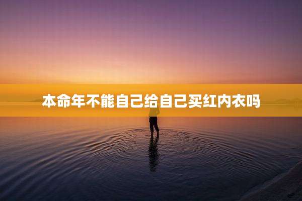 本命年不能自己给自己买红内衣吗