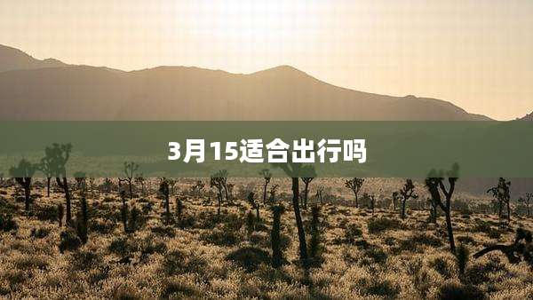 3月15适合出行吗