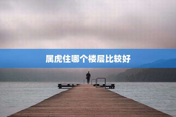 属虎住哪个楼层比较好