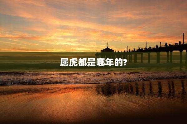属虎都是哪年的?