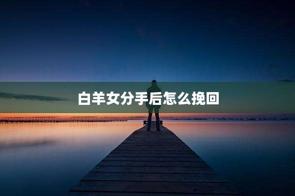 白羊女分手后怎么挽回
