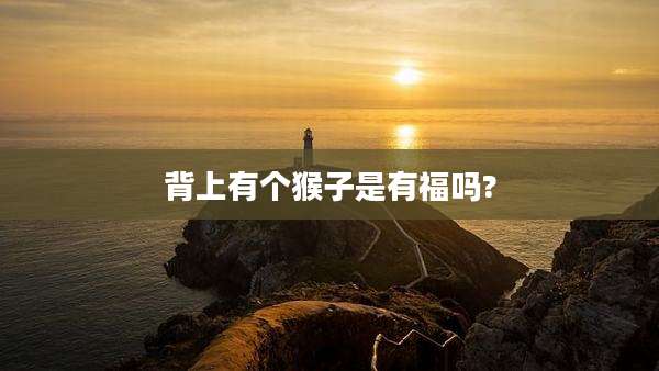 背上有个猴子是有福吗?