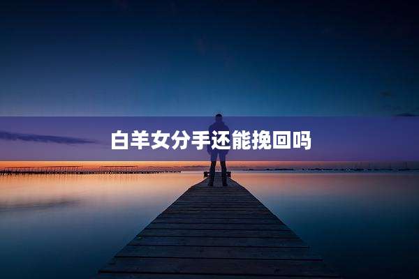 白羊女分手还能挽回吗