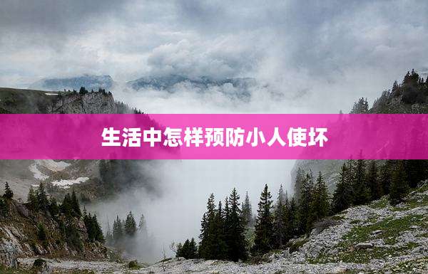 生活中怎样预防小人使坏