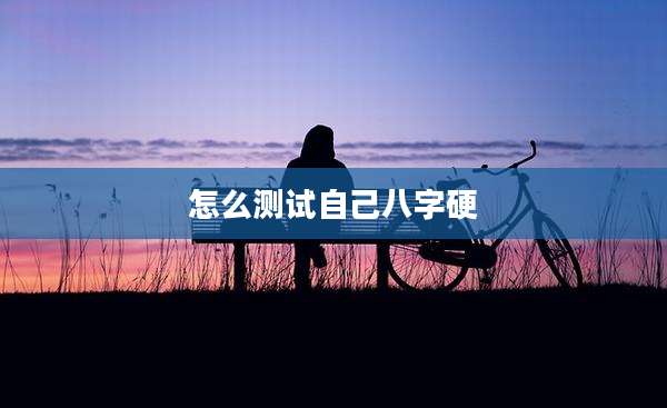 怎么测试自己八字硬