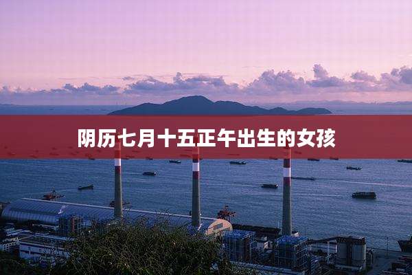 阴历七月十五正午出生的女孩