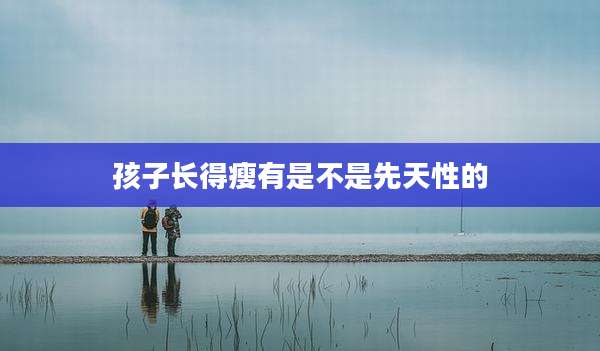 孩子长得瘦有是不是先天性的