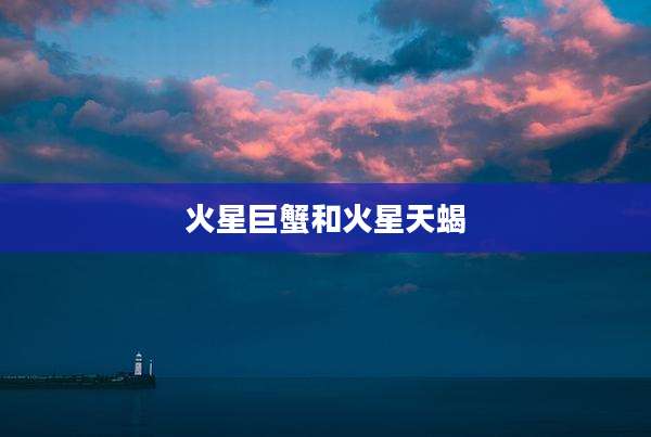 火星巨蟹和火星天蝎