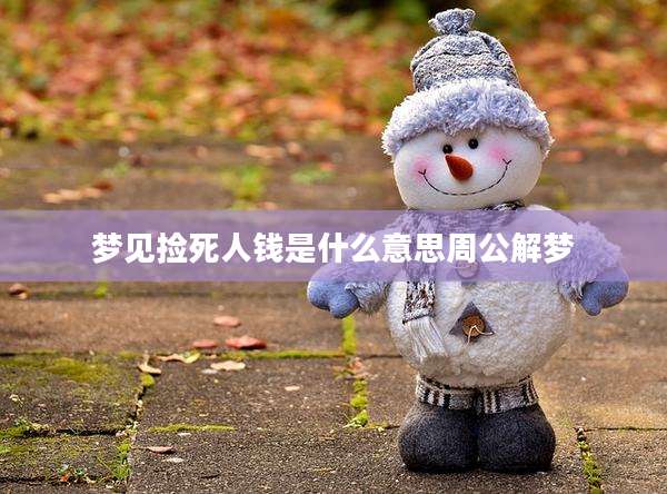 梦见捡死人钱是什么意思周公解梦