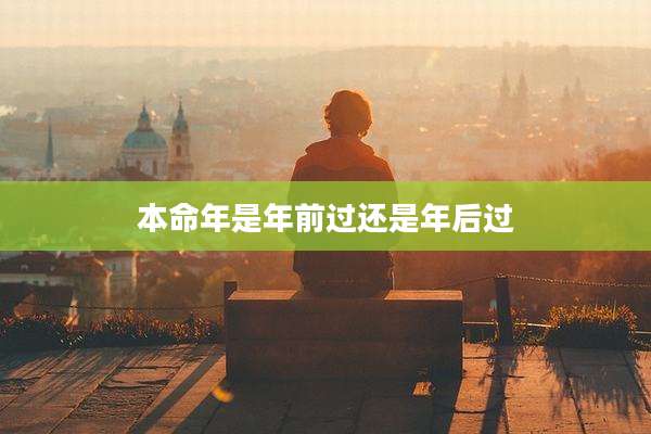 本命年是年前过还是年后过