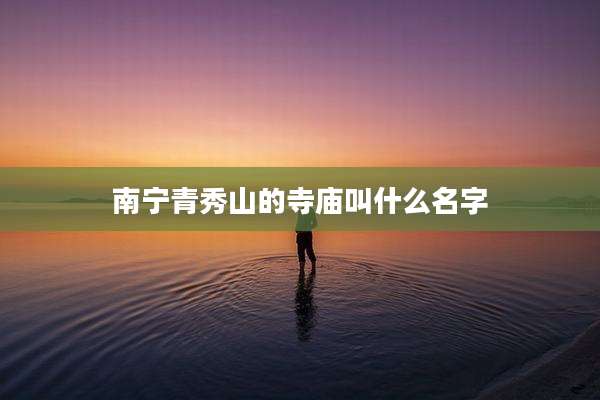 南宁青秀山的寺庙叫什么名字
