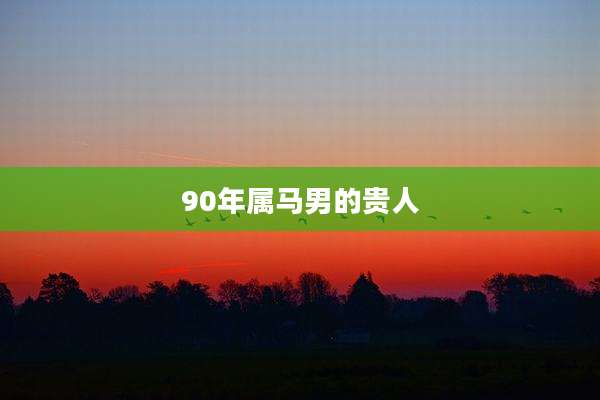 90年属马男的贵人