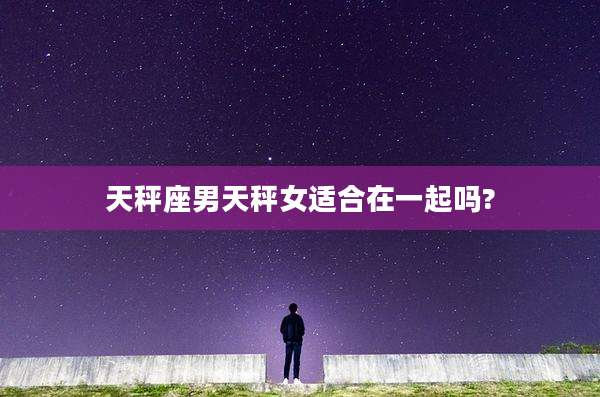 天秤座男天秤女适合在一起吗?