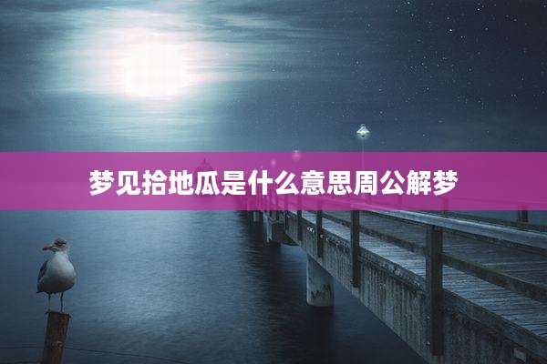 梦见拾地瓜是什么意思周公解梦