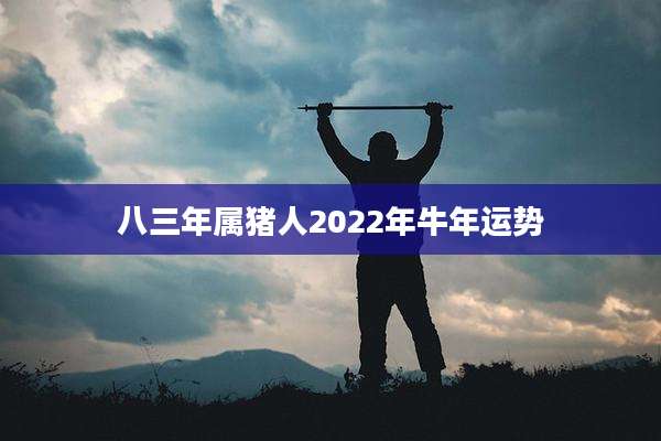 八三年属猪人2022年牛年运势