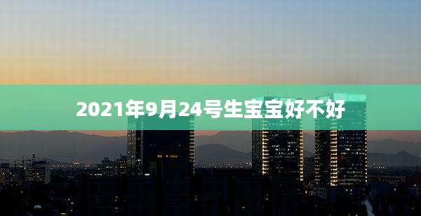 2021年9月24号生宝宝好不好