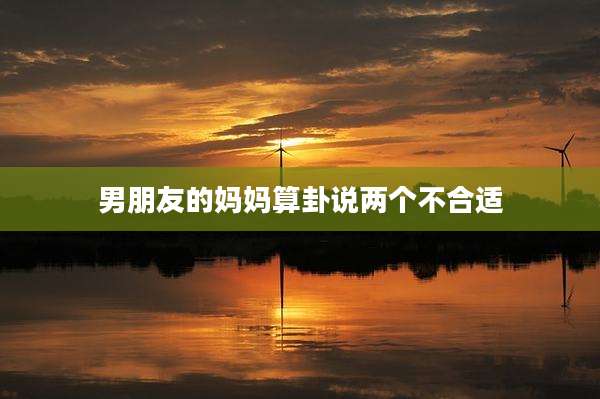 男朋友的妈妈算卦说两个不合适