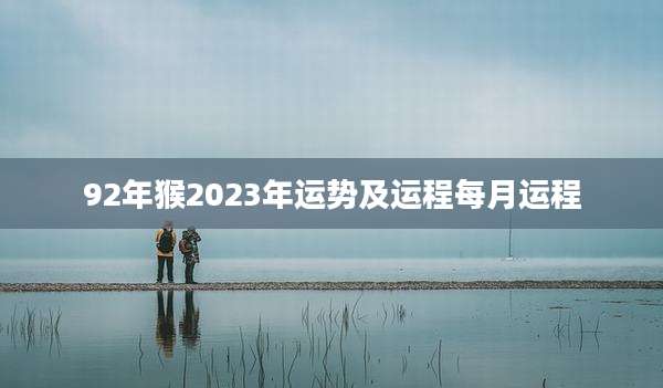 92年猴2023年运势及运程每月运程