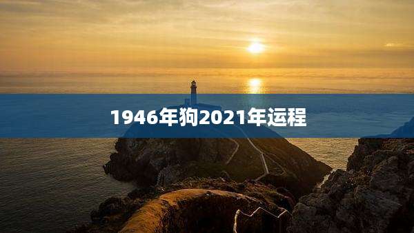 1946年狗2021年运程