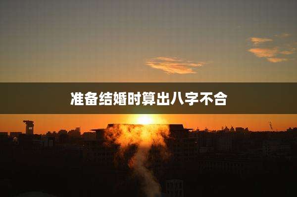 准备结婚时算出八字不合