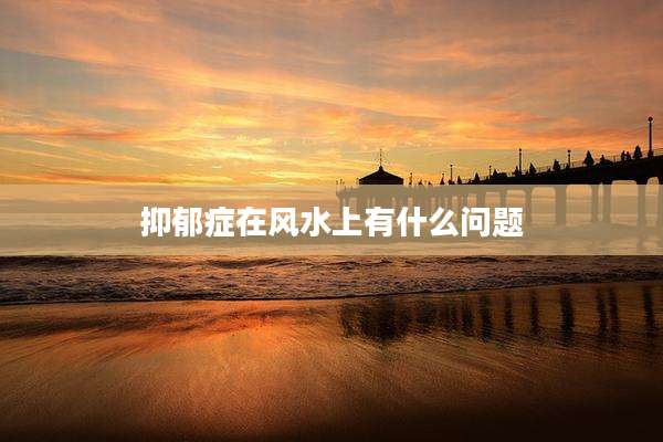 抑郁症在风水上有什么问题