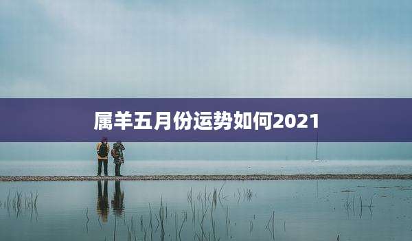 属羊五月份运势如何2021