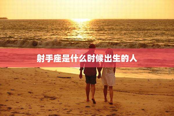 射手座是什么时候出生的人