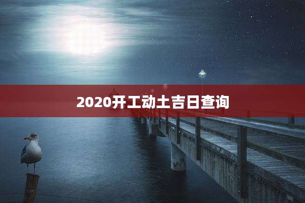 2020开工动土吉日查询
