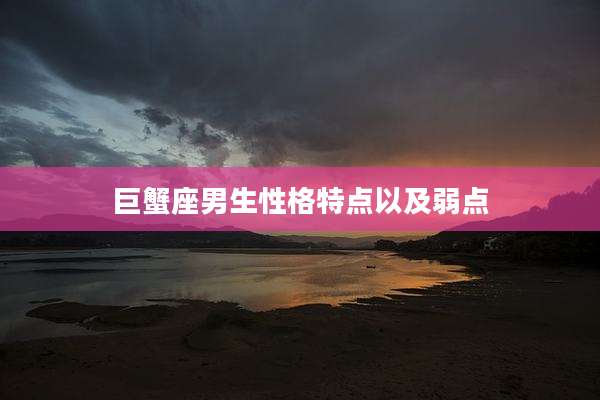巨蟹座男生性格特点以及弱点