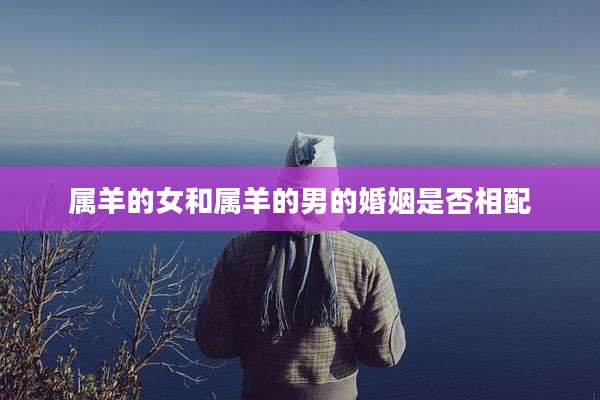 属羊的女和属羊的男的婚姻是否相配