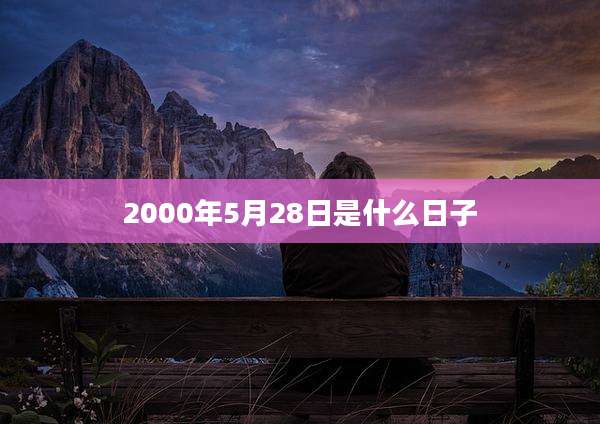 2000年5月28日是什么日子