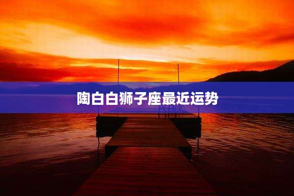 陶白白狮子座最近运势