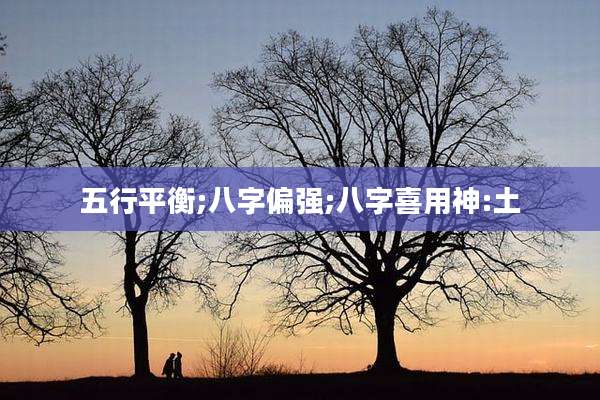 五行平衡;八字偏强;八字喜用神:土