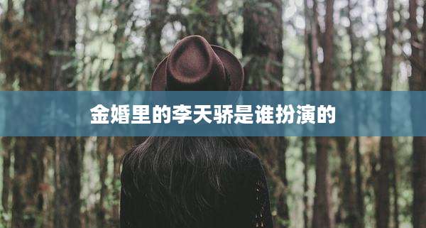 金婚里的李天骄是谁扮演的