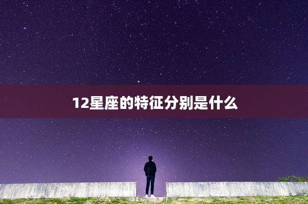 12星座的特征分别是什么