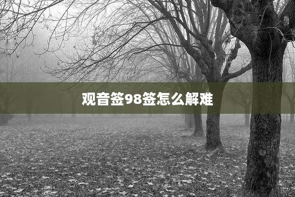 观音签98签怎么解难